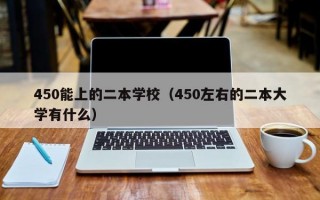 450能上的二本学校（450左右的二本大学有什么）