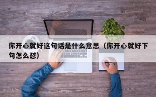 你开心就好这句话是什么意思（你开心就好下句怎么怼）