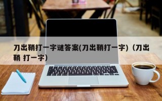 刀出鞘打一字谜答案(刀出鞘打一字)（刀出鞘 打一字）