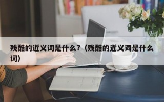 残酷的近义词是什么?（残酷的近义词是什么词）