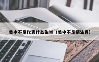 美中不足代表什么生肖（美中不足猜生肖）