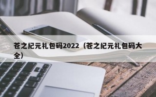 苍之纪元礼包码2022（苍之纪元礼包码大全）