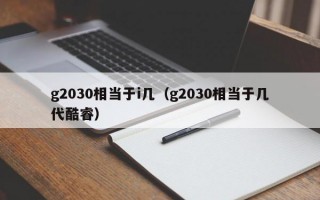 g2030相当于i几（g2030相当于几代酷睿）