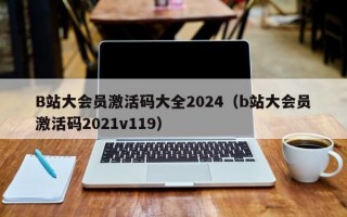 B站大会员激活码大全2024（b站大会员激活码2021v119）