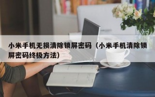 小米手机无损清除锁屏密码（小米手机清除锁屏密码终极方法）