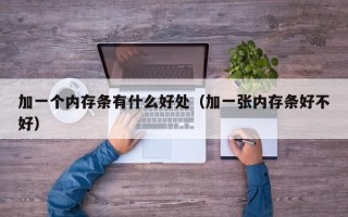 加一个内存条有什么好处（加一张内存条好不好）