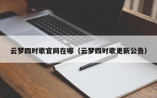 云梦四时歌官网在哪（云梦四时歌更新公告）