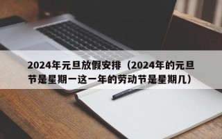 2024年元旦放假安排（2024年的元旦节是星期一这一年的劳动节是星期几）