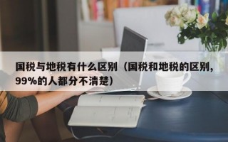 国税与地税有什么区别（国税和地税的区别,99%的人都分不清楚）