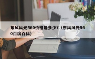 东风风光560价格是多少?（东风风光560百度百科）