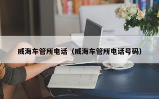 威海车管所电话（威海车管所电话号码）