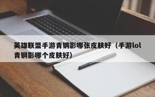 英雄联盟手游青钢影哪张皮肤好（手游lol青钢影哪个皮肤好）