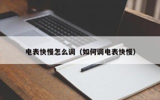 电表快慢怎么调（如何调电表快慢）