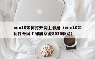 win10如何打开网上邻居（win10如何打开网上邻居京瓷8030驱动）