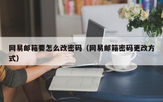 网易邮箱要怎么改密码（网易邮箱密码更改方式）