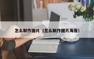 怎么制作图片（怎么制作图片海报）