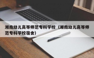 湘南幼儿高等师范专科学校（湘南幼儿高等师范专科学校宿舍）