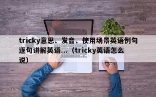 tricky意思、发音、使用场景英语例句逐句讲解英语...（tricky英语怎么说）