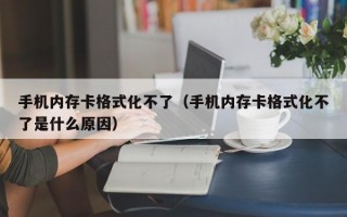 手机内存卡格式化不了（手机内存卡格式化不了是什么原因）