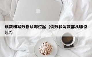 读数和写数都从哪位起（读数和写数都从哪位起?）