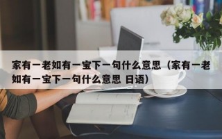 家有一老如有一宝下一句什么意思（家有一老如有一宝下一句什么意思 日语）