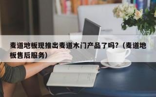 麦道地板现推出麦道木门产品了吗?（麦道地板售后服务）