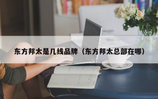 东方邦太是几线品牌（东方邦太总部在哪）