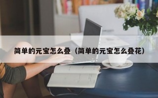 简单的元宝怎么叠（简单的元宝怎么叠花）