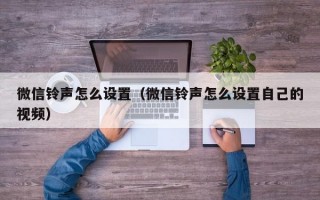 微信铃声怎么设置（微信铃声怎么设置自己的视频）