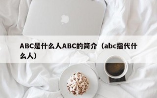 ABC是什么人ABC的简介（abc指代什么人）