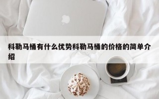 科勒马桶有什么优势科勒马桶的价格的简单介绍