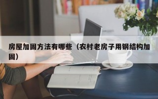 房屋加固方法有哪些（农村老房子用钢结构加固）