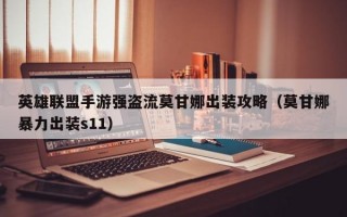 英雄联盟手游强盗流莫甘娜出装攻略（莫甘娜暴力出装s11）