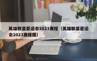 英雄联盟亚运会2023赛程（英雄联盟亚运会2023赛程图）