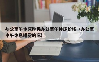 办公室午休床种类办公室午休床价格（办公室中午休息睡觉的床）