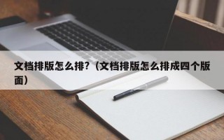 文档排版怎么排?（文档排版怎么排成四个版面）