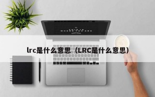 lrc是什么意思（LRC是什么意思）