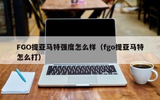 FGO提亚马特强度怎么样（fgo提亚马特怎么打）