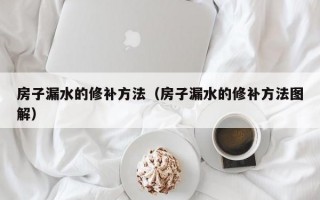 房子漏水的修补方法（房子漏水的修补方法图解）