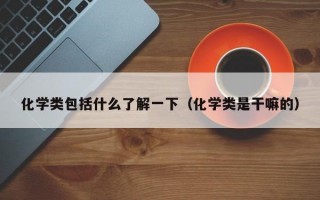 化学类包括什么了解一下（化学类是干嘛的）