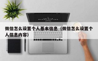 微信怎么设置个人基本信息（微信怎么设置个人信息内容）