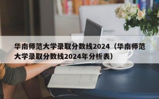 华南师范大学录取分数线2024（华南师范大学录取分数线2024年分析表）