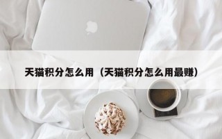 天猫积分怎么用（天猫积分怎么用最赚）