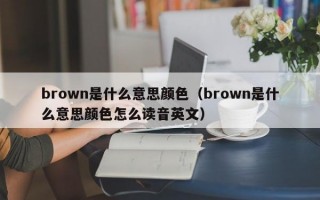 brown是什么意思颜色（brown是什么意思颜色怎么读音英文）