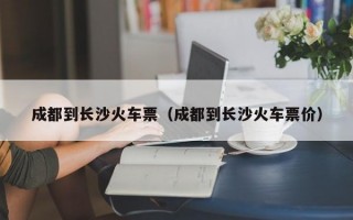 成都到长沙火车票（成都到长沙火车票价）