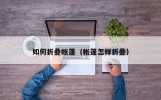 如何折叠帐篷（帐篷怎样折叠）