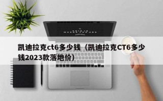 凯迪拉克ct6多少钱（凯迪拉克CT6多少钱2023款落地价）