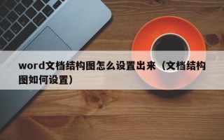 word文档结构图怎么设置出来（文档结构图如何设置）