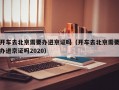 开车去北京需要办进京证吗（开车去北京需要办进京证吗2020）