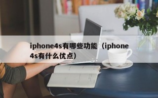 iphone4s有哪些功能（iphone4s有什么优点）